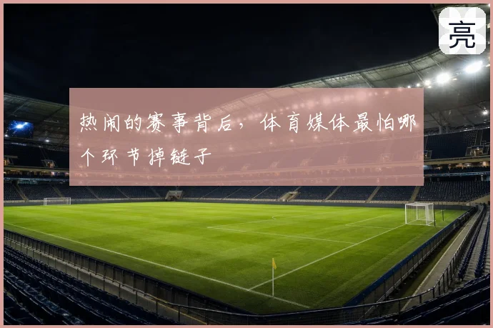 热闹的赛事背后,体育媒体最怕哪个环节掉链子