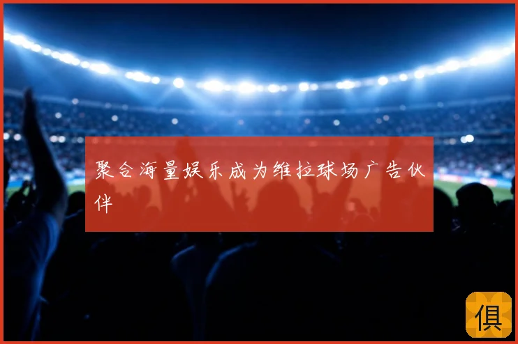 聚合海量娱乐成为维拉球场广告伙伴